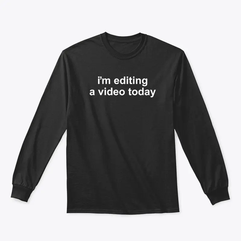 "i'm editing a video today" Long Sleeve